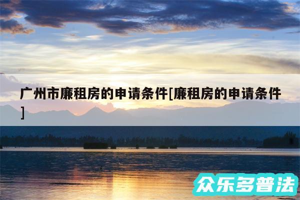 广州市廉租房的申请条件及廉租房的申请条件