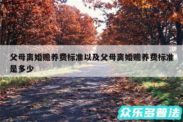 父母离婚赡养费标准以及父母离婚赡养费标准是多少