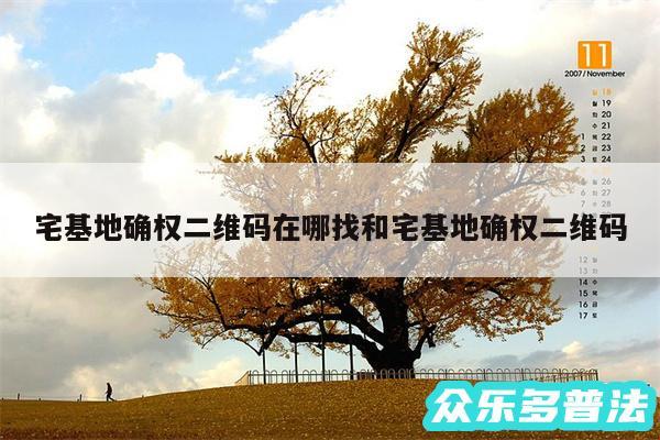 宅基地确权二维码在哪找和宅基地确权二维码