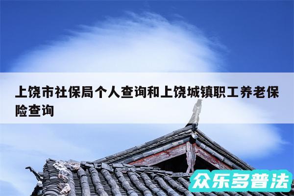 上饶市社保局个人查询和上饶城镇职工养老保险查询