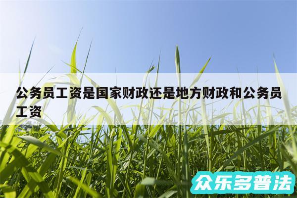 公务员工资是国家财政还是地方财政和公务员工资