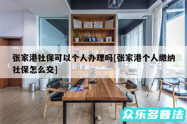 张家港社保可以个人办理吗及张家港个人缴纳社保怎么交