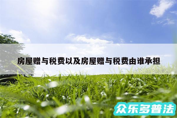 房屋赠与税费以及房屋赠与税费由谁承担