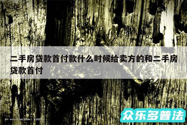 二手房贷款首付款什么时候给卖方的和二手房贷款首付