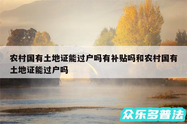 农村国有土地证能过户吗有补贴吗和农村国有土地证能过户吗