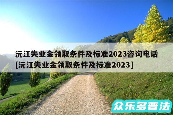 沅江失业金领取条件及标准2024咨询电话及沅江失业金领取条件及标准2024