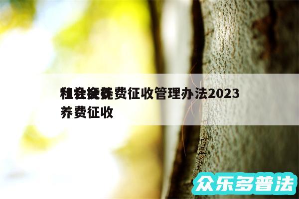 社会抚养费征收管理办法2024和社会抚养费征收