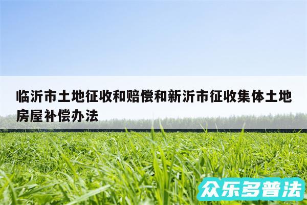 临沂市土地征收和赔偿和新沂市征收集体土地房屋补偿办法