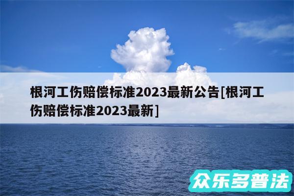 根河工伤赔偿标准2024最新公告及根河工伤赔偿标准2024最新