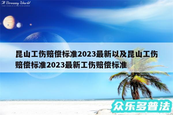 昆山工伤赔偿标准2024最新以及昆山工伤赔偿标准2024最新工伤赔偿标准