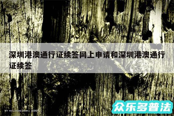 深圳港澳通行证续签网上申请和深圳港澳通行证续签
