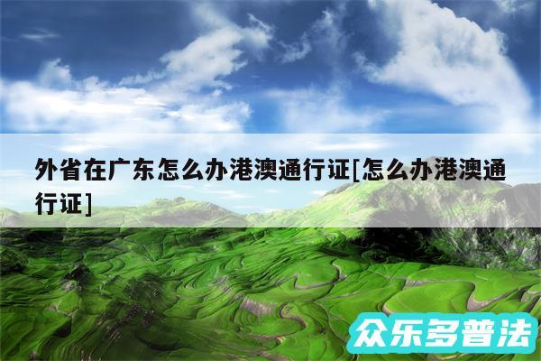 外省在广东怎么办港澳通行证及怎么办港澳通行证