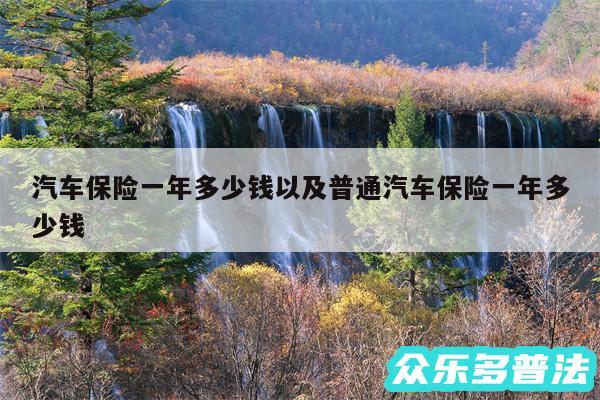 汽车保险一年多少钱以及普通汽车保险一年多少钱