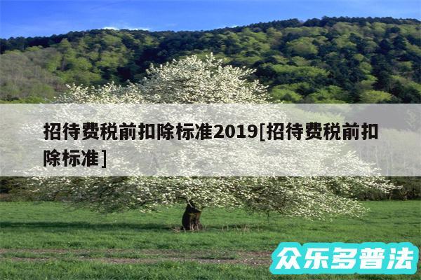招待费税前扣除标准2019及招待费税前扣除标准
