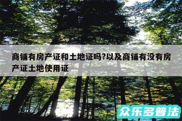 商铺有房产证和土地证吗?以及商铺有没有房产证土地使用证