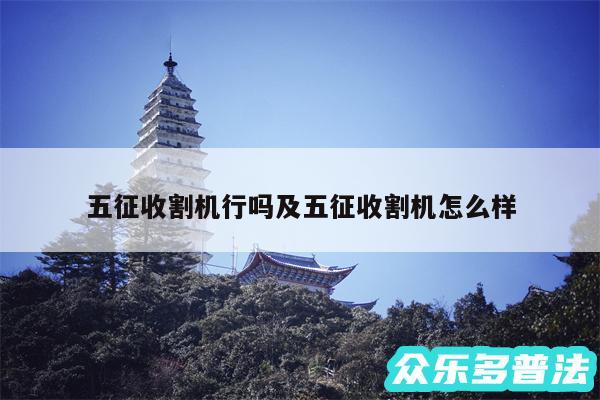 五征收割机行吗及五征收割机怎么样
