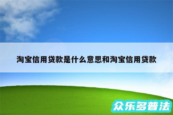 淘宝信用贷款是什么意思和淘宝信用贷款