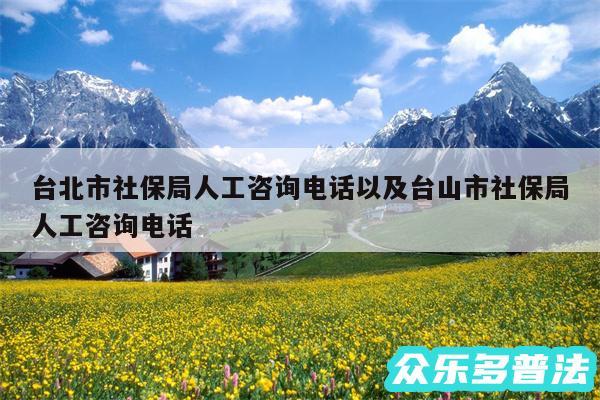 台北市社保局人工咨询电话以及台山市社保局人工咨询电话