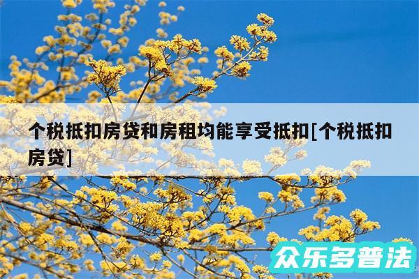 个税抵扣房贷和房租均能享受抵扣及个税抵扣房贷