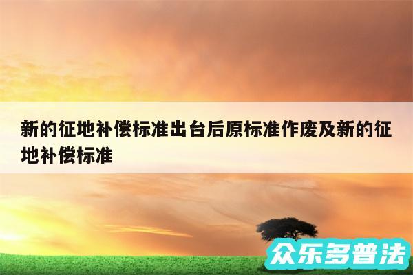 新的征地补偿标准出台后原标准作废及新的征地补偿标准
