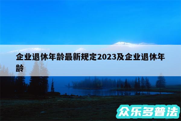 企业退休年龄最新规定2024及企业退休年龄