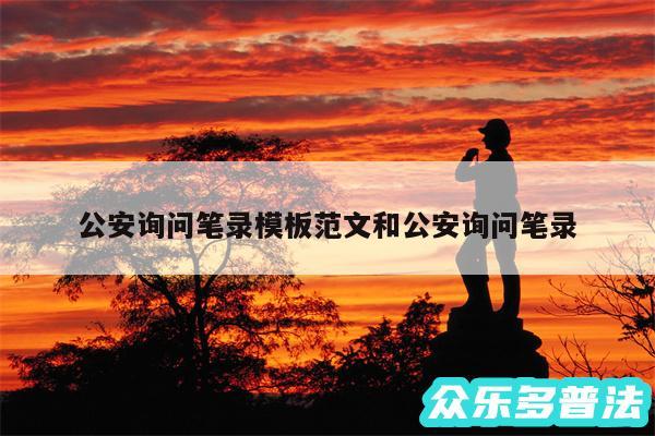 公安询问笔录模板范文和公安询问笔录