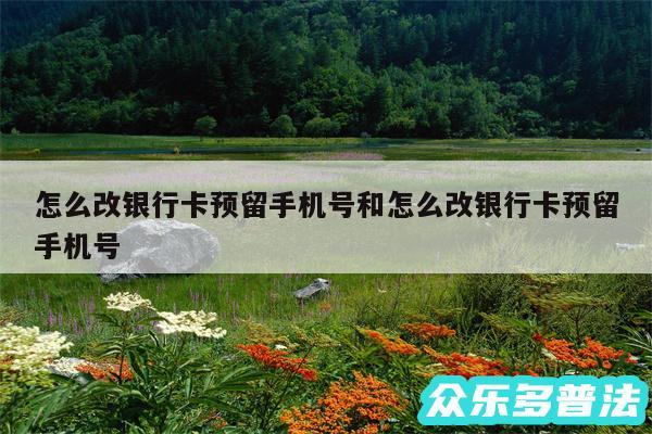 怎么改银行卡预留手机号和怎么改银行卡预留手机号
