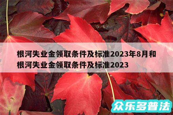 根河失业金领取条件及标准2024年8月和根河失业金领取条件及标准2024