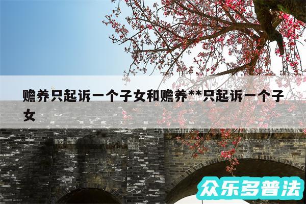 赡养只起诉一个子女和赡养**只起诉一个子女