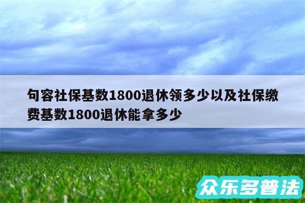 句容社保基数1800退休领多少以及社保缴费基数1800退休能拿多少