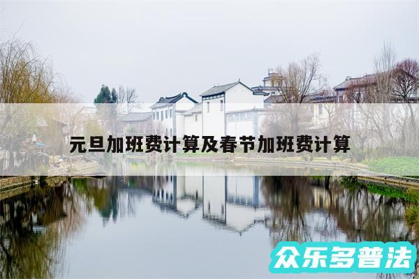 元旦加班费计算及春节加班费计算
