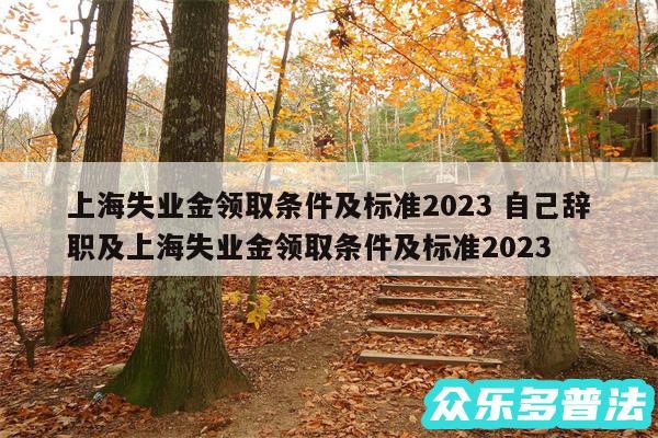 上海失业金领取条件及标准2024 自己辞职及上海失业金领取条件及标准2024
