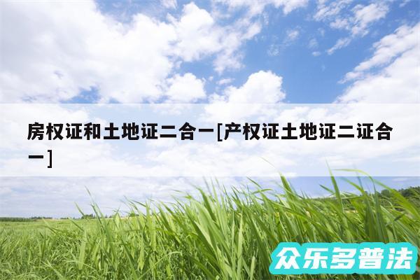 房权证和土地证二合一及产权证土地证二证合一