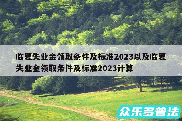 临夏失业金领取条件及标准2024以及临夏失业金领取条件及标准2024计算