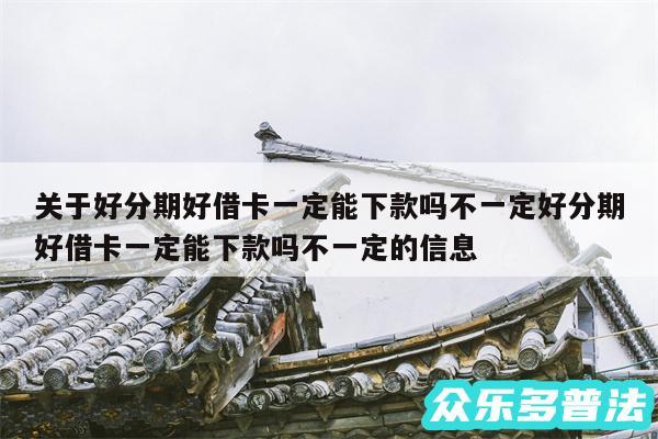 关于好分期好借卡一定能下款吗不一定好分期好借卡一定能下款吗不一定的信息