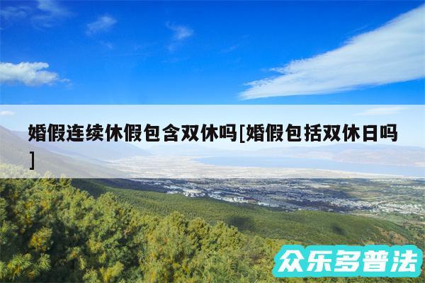 婚假连续休假包含双休吗及婚假包括双休日吗