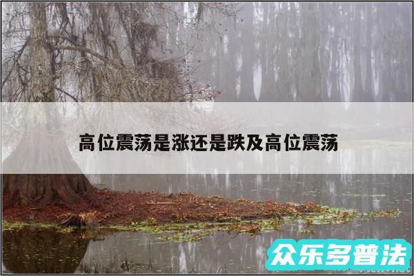 高位震荡是涨还是跌及高位震荡