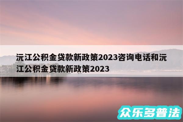 沅江公积金贷款新政策2024咨询电话和沅江公积金贷款新政策2024