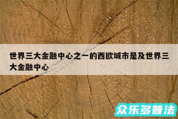 世界三大金融中心之一的西欧城市是及世界三大金融中心