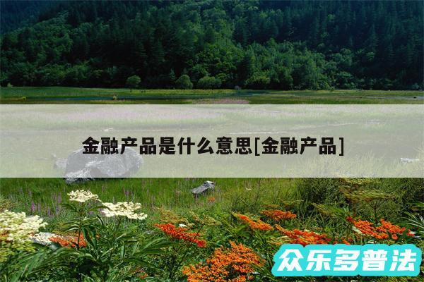 金融产品是什么意思及金融产品