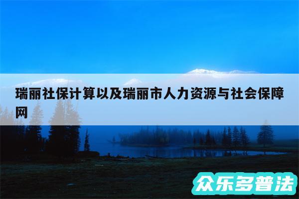 瑞丽社保计算以及瑞丽市人力资源与社会保障网
