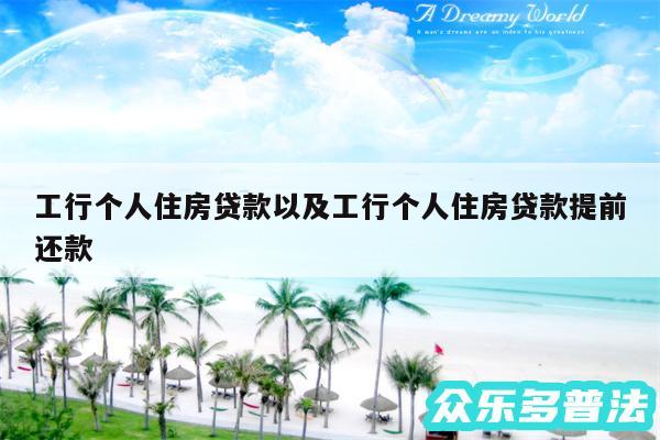 工行个人住房贷款以及工行个人住房贷款提前还款