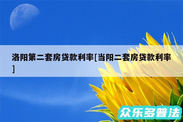 洛阳第二套房贷款利率及当阳二套房贷款利率