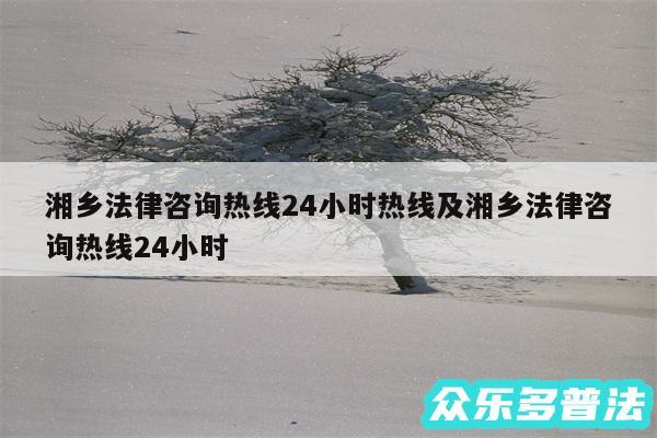 湘乡法律咨询热线24小时热线及湘乡法律咨询热线24小时