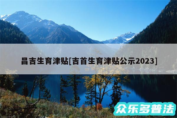 昌吉生育津贴及吉首生育津贴公示2024