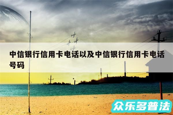 中信银行信用卡电话以及中信银行信用卡电话号码