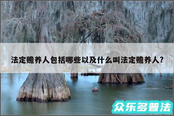 法定赡养人包括哪些以及什么叫法定赡养人?