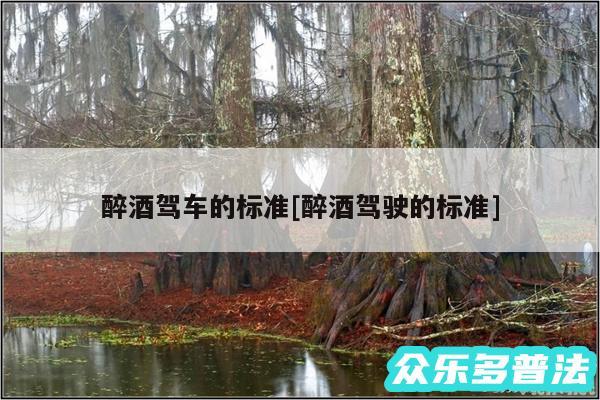 醉酒驾车的标准及醉酒驾驶的标准