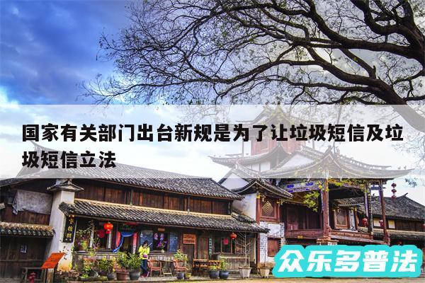 国家有关部门出台新规是为了让垃圾短信及垃圾短信立法