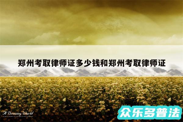 郑州考取律师证多少钱和郑州考取律师证